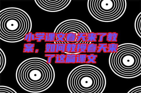 小學(xué)課文春天來了教案，如何教授春天來了這篇課文