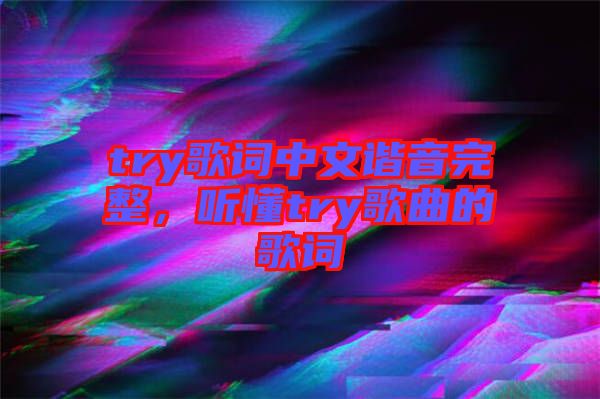 try歌詞中文諧音完整，聽(tīng)懂try歌曲的歌詞