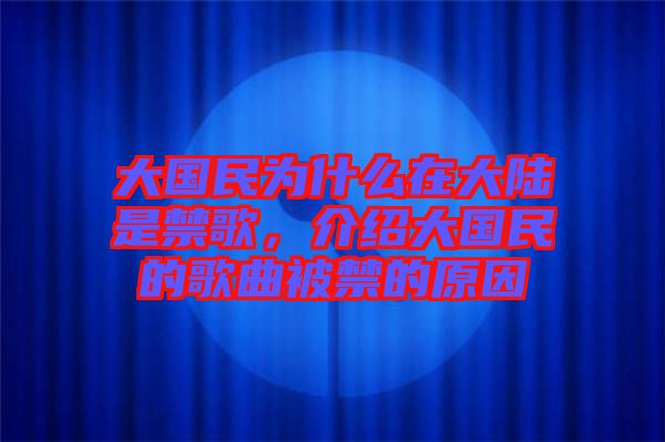 大國民為什么在大陸是禁歌，介紹大國民的歌曲被禁的原因