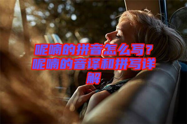 呢喃的拼音怎么寫(xiě)？呢喃的音譯和拼寫(xiě)詳解