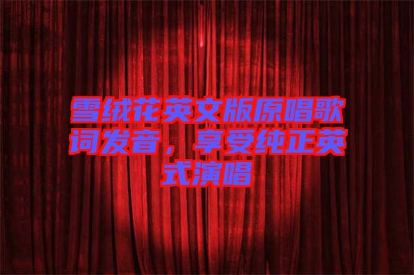 雪絨花英文版原唱歌詞發(fā)音，享受純正英式演唱