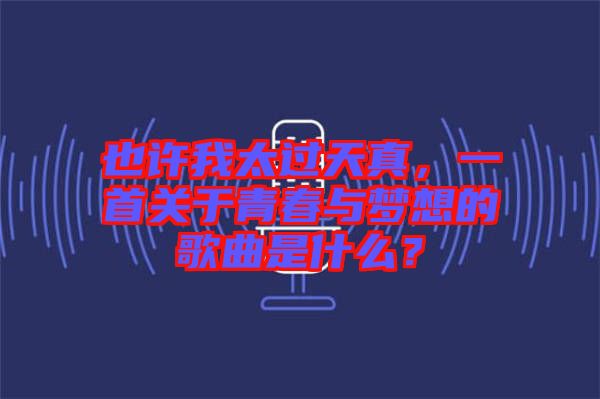 也許我太過天真，一首關(guān)于青春與夢想的歌曲是什么？