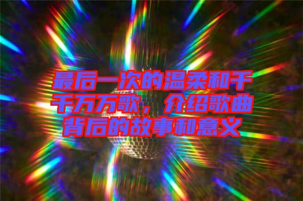 最后一次的溫柔和千千萬萬歌，介紹歌曲背后的故事和意義