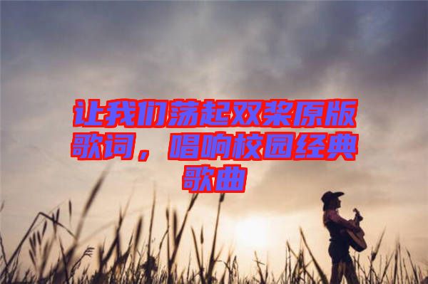 讓我們蕩起雙槳原版歌詞，唱響校園經(jīng)典歌曲