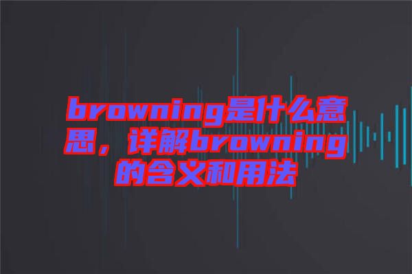 browning是什么意思，詳解browning的含義和用法