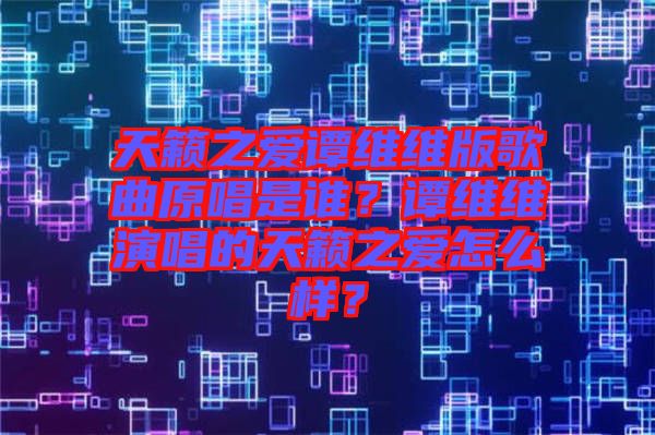 天籟之愛譚維維版歌曲原唱是誰？譚維維演唱的天籟之愛怎么樣？