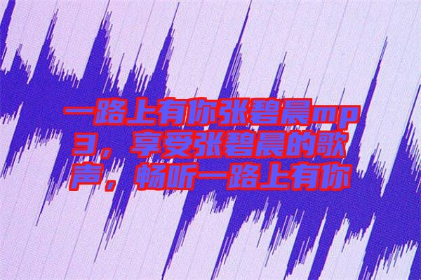 一路上有你張碧晨mp3，享受張碧晨的歌聲，暢聽(tīng)一路上有你