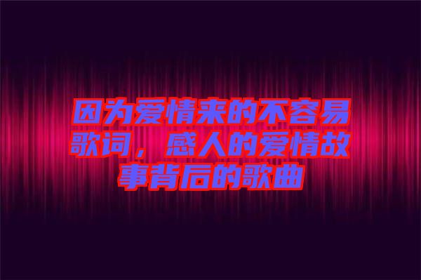 因?yàn)閻?ài)情來(lái)的不容易歌詞，感人的愛(ài)情故事背后的歌曲