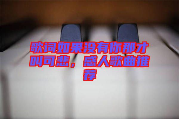 歌詞如果沒(méi)有你那才叫可悲，感人歌曲推薦