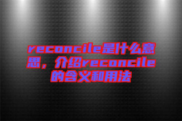 reconcile是什么意思，介紹reconcile的含義和用法