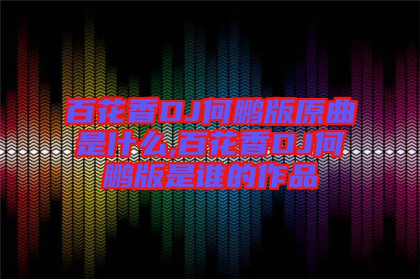 百花香DJ何鵬版原曲是什么,百花香DJ何鵬版是誰(shuí)的作品