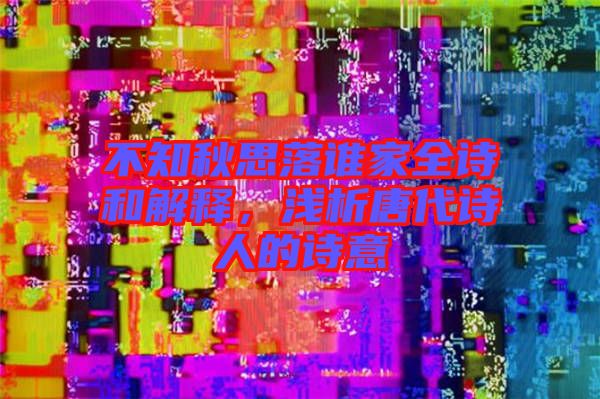 不知秋思落誰家全詩和解釋，淺析唐代詩人的詩意