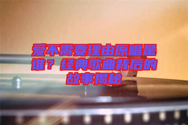 愛不需要理由原唱是誰？經(jīng)典歌曲背后的故事揭秘