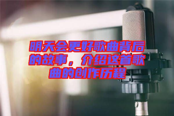 明天會(huì)更好歌曲背后的故事，介紹這首歌曲的創(chuàng)作歷程