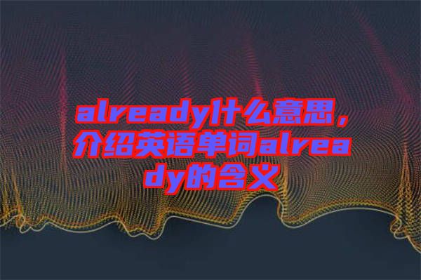 already什么意思，介紹英語單詞already的含義