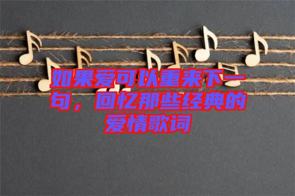 如果愛可以重來下一句，回憶那些經(jīng)典的愛情歌詞