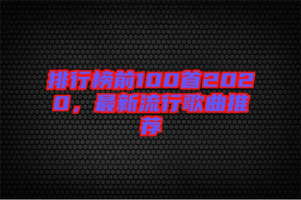 排行榜前100首2020，最新流行歌曲推薦