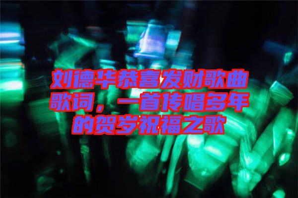 劉德華恭喜發(fā)財(cái)歌曲歌詞，一首傳唱多年的賀歲祝福之歌