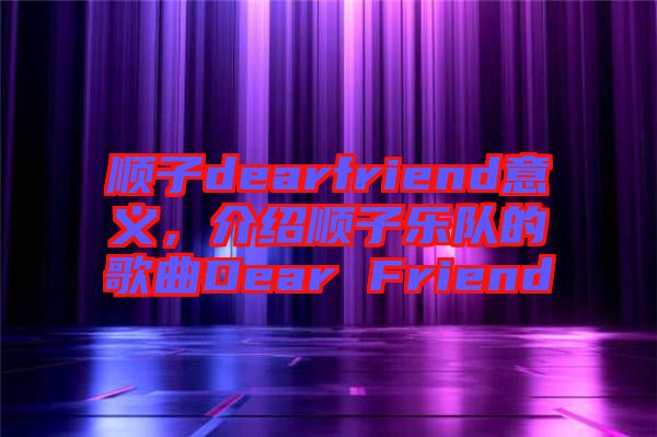 順子dearfriend意義，介紹順子樂(lè)隊(duì)的歌曲Dear Friend