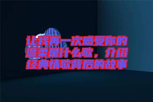 讓我再一次感受你的溫柔是什么歌，介紹經(jīng)典情歌背后的故事