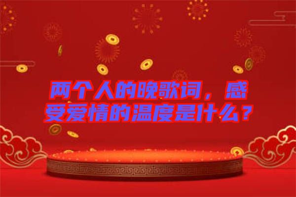 兩個(gè)人的晚歌詞，感受愛(ài)情的溫度是什么？