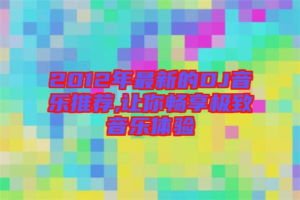 2012年最新的DJ音樂推薦,讓你暢享極致音樂體驗(yàn)