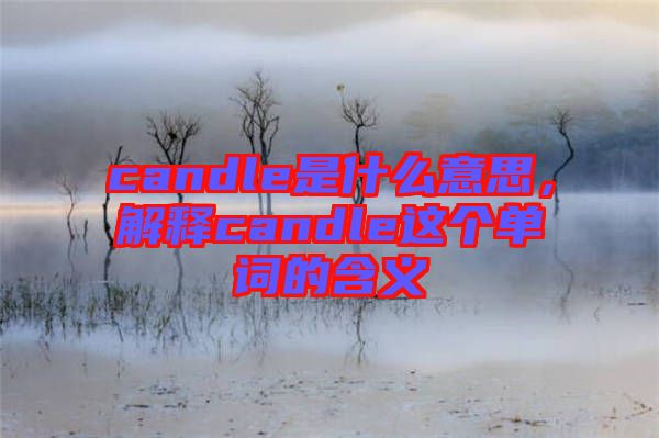 candle是什么意思，解釋candle這個(gè)單詞的含義