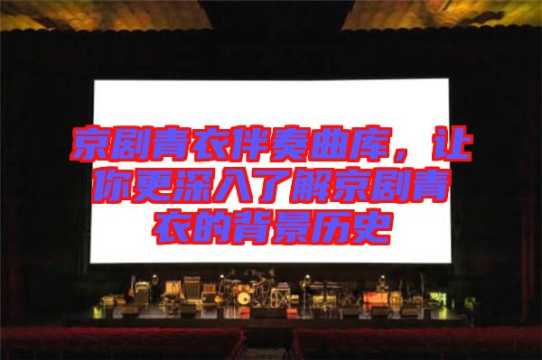 京劇青衣伴奏曲庫(kù)，讓你更深入了解京劇青衣的背景歷史