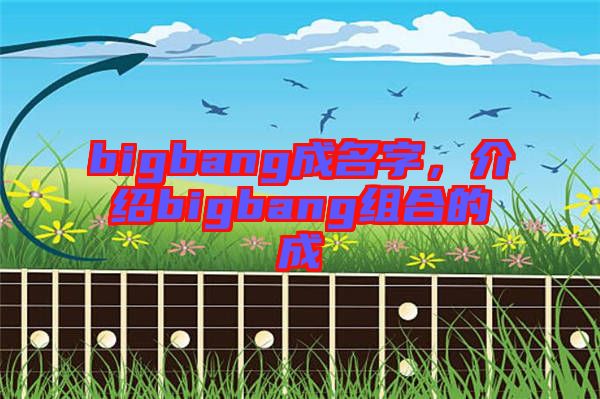 bigbang成名字，介紹bigbang組合的成