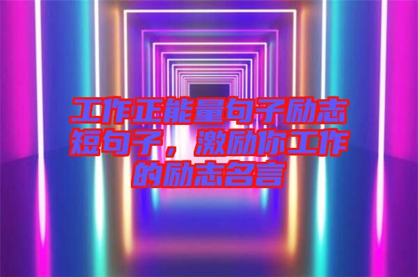 工作正能量句子勵(lì)志短句子，激勵(lì)你工作的勵(lì)志名言