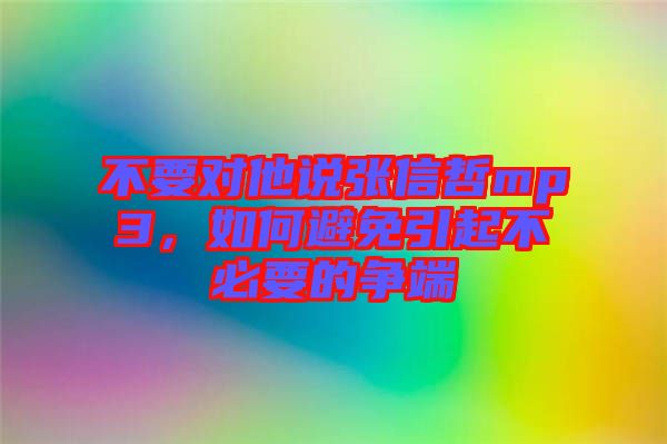 不要對他說張信哲mp3，如何避免引起不必要的爭端