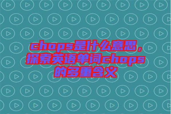 chops是什么意思，探索英語單詞chops的多重含義