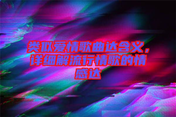 類似愛情歌曲達(dá)含義，詳細(xì)解流行情歌的情感達(dá)