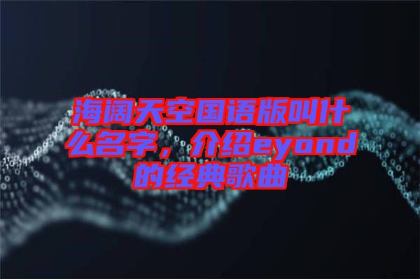 海闊天空國語版叫什么名字，介紹eyond的經(jīng)典歌曲