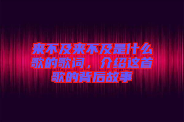 來不及來不及是什么歌的歌詞，介紹這首歌的背后故事