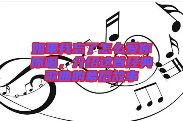 如果我忘了怎么愛你原唱，介紹這首經(jīng)典歌曲的幕后故事