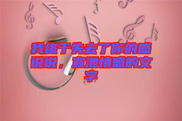 我終于失去了你的感說說，宣泄情感的文字