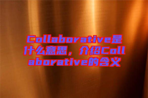 Collaborative是什么意思，介紹Collaborative的含義