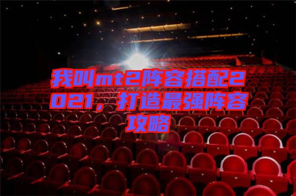 我叫mt2陣容搭配2021，打造最強陣容攻略