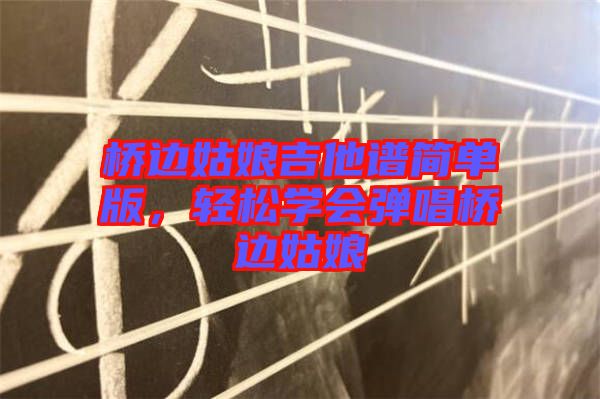 橋邊姑娘吉他譜簡單版，輕松學(xué)會彈唱橋邊姑娘