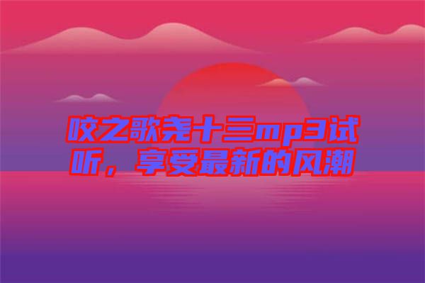 咬之歌堯十三mp3試聽，享受最新的風(fēng)潮