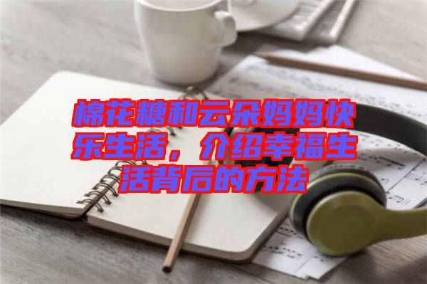 棉花糖和云朵媽媽快樂生活，介紹幸福生活背后的方法