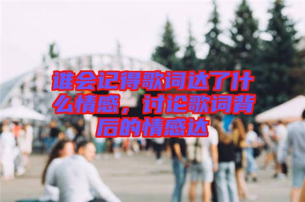 誰會記得歌詞達(dá)了什么情感，討論歌詞背后的情感達(dá)