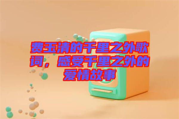 費玉清的千里之外歌詞，感受千里之外的愛情故事