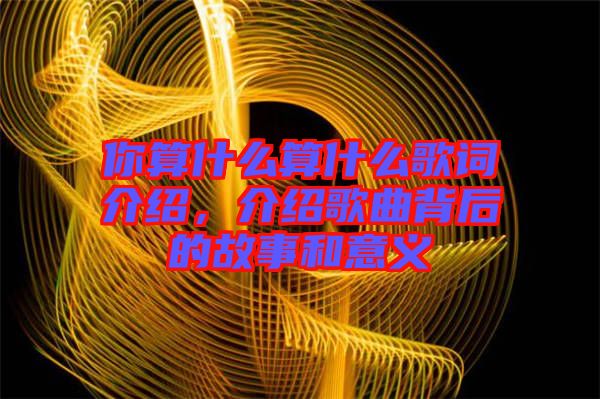 你算什么算什么歌詞介紹，介紹歌曲背后的故事和意義