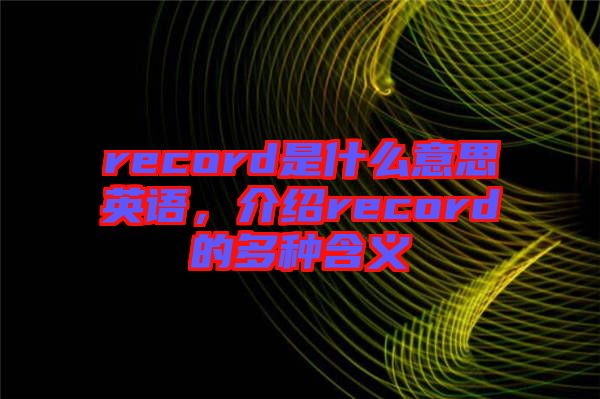 record是什么意思英語，介紹record的多種含義