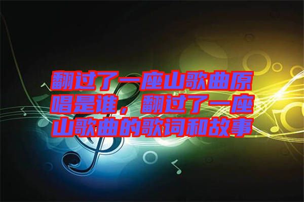 翻過了一座山歌曲原唱是誰，翻過了一座山歌曲的歌詞和故事