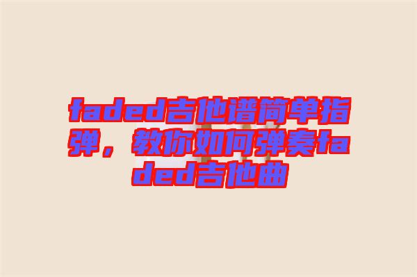 faded吉他譜簡單指彈，教你如何彈奏faded吉他曲