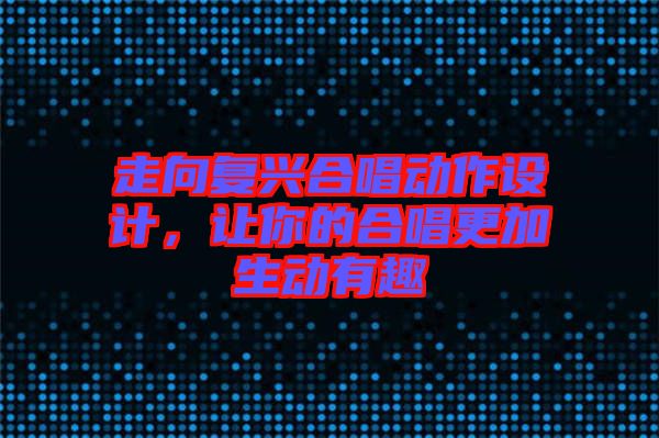 走向復興合唱動作設計，讓你的合唱更加生動有趣