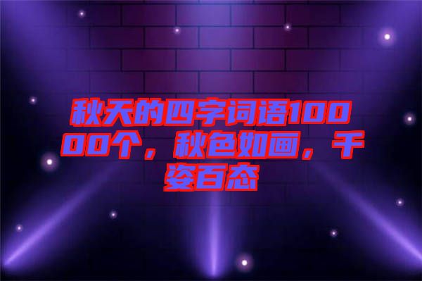 秋天的四字詞語10000個，秋色如畫，千姿百態(tài)